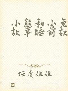 小熊和小兔子的故事睡前故事