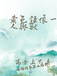 黄色录像一级片人与兽