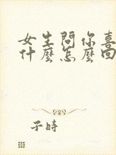 女生问你喜欢她什么怎么回答最好