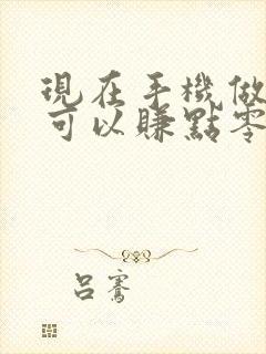 现在手机做什么可以赚点零花钱