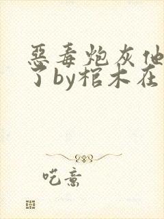 恶毒炮灰他不活了by棺木在线阅读