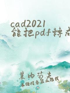cad2021能把pdf转成dwg嘛