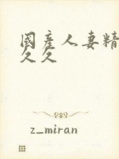 国产人妻精品久久久