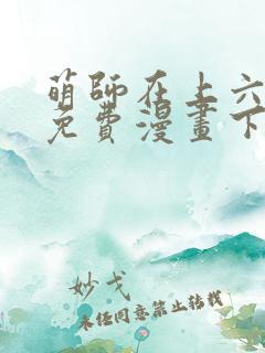 萌师在上六漫画免费漫画下拉式