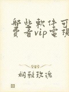 哪些软件可以免费看vip电视剧