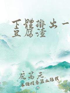 下体排出一坨坨豆腐渣