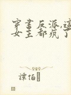 穿书反派,这届女主都疯了免费阅读