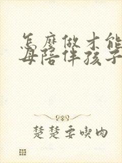 怎么做才能让父母陪伴孩子一辈子