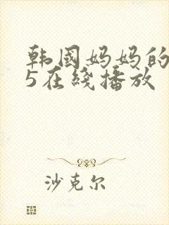 韩国妈妈的朋友5在线播放