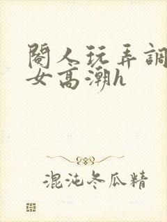 阉人玩弄调教秀女高潮h