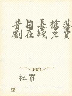 昔日长枪落归短剧在线免费播放