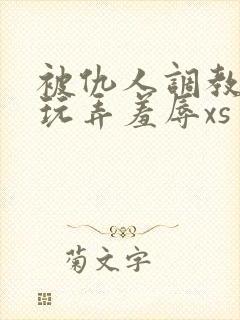 被仇人调教沦落玩弄羞辱xs