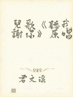 儿歌《听我说谢谢你》原唱