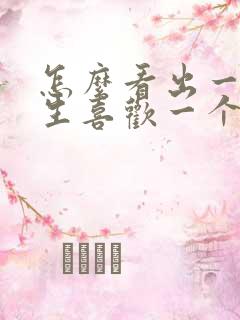 怎么看出一个男生喜欢一个女生