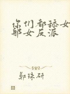 你们都舔女主,那女反派