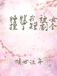 糟糕我被女帝拿捏了短剧全集