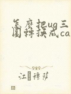 怎么把ug三维图转换成cad二维图纸