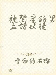 被闺蜜的男朋友上错以后