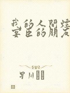 我的人间烟火孟宴臣的朋友