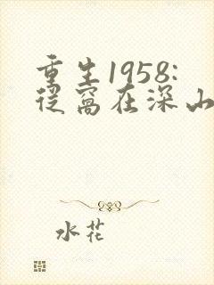 重生1958:从窝在深山打猎开始 第208章