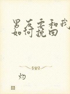 男友要和我分手如何挽回