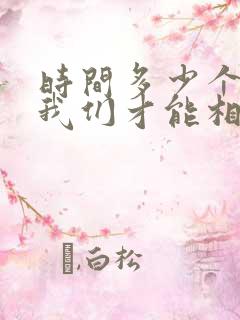 时间多少个轮回我们才能相遇求歌名