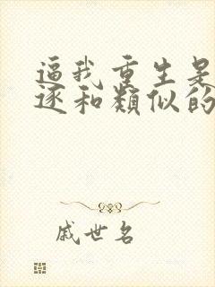 逼我重生是吧程逐和类似的小说