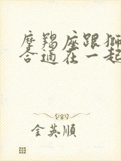 摩羯座跟狮子座合适在一起吗