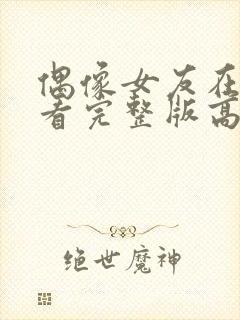 偶像女友在线观看完整版高清免费