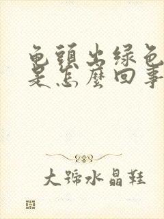 龟头出绿色液体是怎么回事