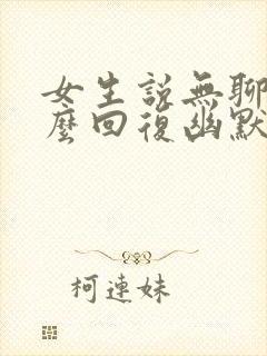 女生说无聊了怎么回复幽默