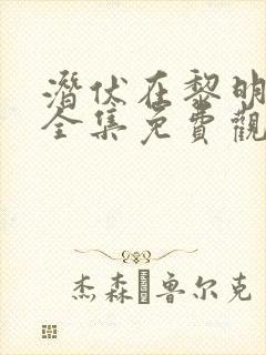 潜伏在黎明之前全集免费观看