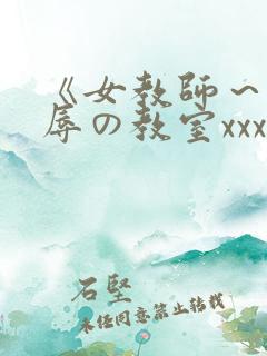 《女教师～被淫辱の教室xxx