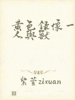 黄色录像一级片人与兽