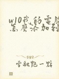 w10我的电脑怎么添加到桌面