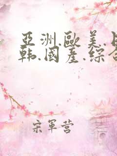 亚洲.欧美.日韩.国产.综合