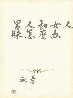 男人和女人聊暧昧怎么办