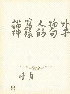 描写人物外貌,神态的句子