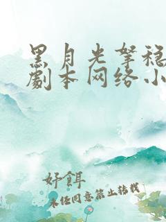 黑月光拿稳be剧本网络小说