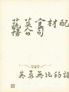 蔬菜食材配送服务公司