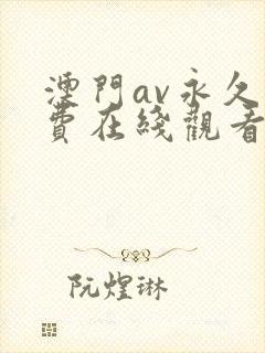 澳门av永久免费在线观看量