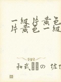 一级片黄色一级片黄色一级片