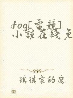 fog[电竞]小说在线免费阅读完整版