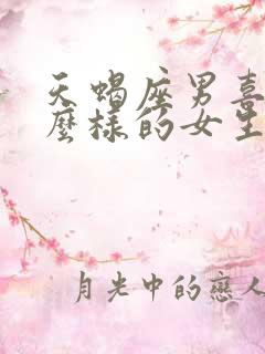 天蝎座男喜欢什么样的女生