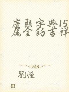 康熙字典15画属金的吉祥字