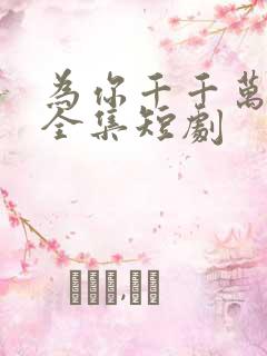 为你千千万万次全集短剧