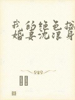 我的绝色总裁未婚妻沈浪身世