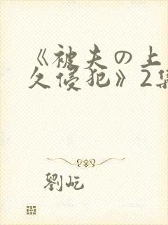 《被夫の上司持久侵犯》2集