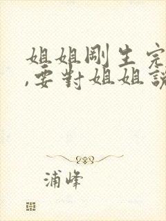 姐姐刚生完孩子,要对姐姐说点啥