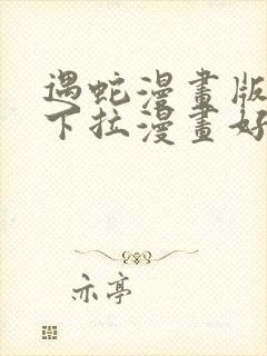 遇蛇漫画版免费下拉漫画好漫6漫画